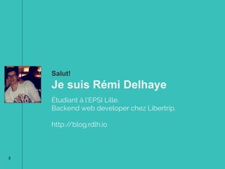 Salut!
Je suis Rémi Delhaye
Étudiant à l’EPSI Lille.
Fondateur de Slaask, Inc.
Backend web developer chez Libertrip.
http://blog.rdlh.io
3
 