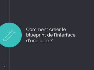 Comment créer le
blueprint de l’interface
d’une idée ?
9
9
 