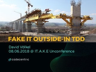 FAKE IT OUTSIDE-IN TDD
David Völkel
08.06.2018 @ IT.A.K.E Unconference
 