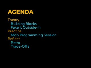 AGENDA
Theory
Building Blocks
Fake It Outside-In
Practice
Mob Programming Session
Reﬂect
Retro
Trade-Offs
 