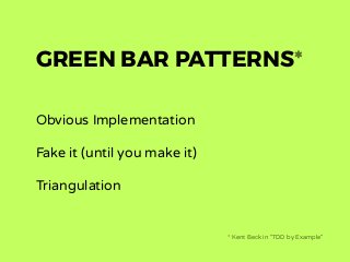 GREEN BAR PATTERNS*
Obvious Implementation
Fake it (until you make it)
Triangulation
* Kent Beck in "TDD by Example"
 