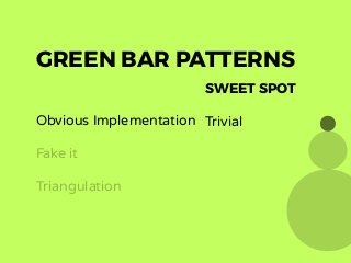 SWEET SPOT
Trivial
GREEN BAR PATTERNS
Obvious Implementation
Fake it
Triangulation
 