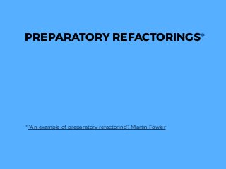 PREPARATORY REFACTORINGS*
*"An example of preparatory refactoring", Martin Fowler
 