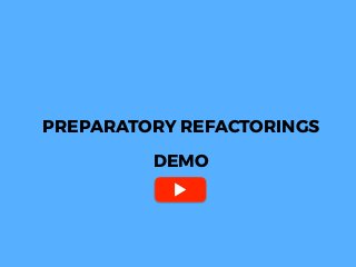PREPARATORY REFACTORINGS
DEMO
 