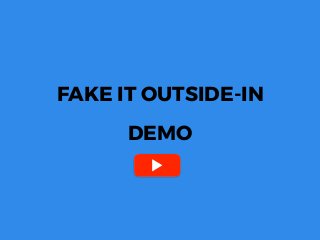 FAKE IT OUTSIDE-IN
DEMO
 
