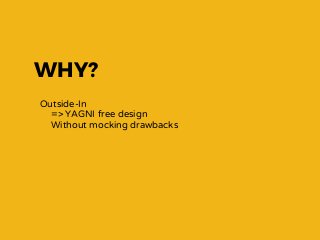 WHY?
Outside-In
=> YAGNI free design
Without mocking drawbacks
 