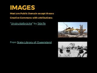 IMAGES
Most are Public Domain except theses
Creative Commons with attributions:
"Unstruttalbrücke" by Störﬁx
From State Library of Queensland
 