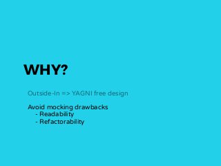 WHY?
Outside-In => YAGNI free design
Avoid mocking drawbacks
- Readability
- Refactorability
 