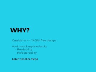 WHY?
Outside-In => YAGNI free design
Avoid mocking drawbacks
- Readability
- Refactorability
Later: Smaller steps
 