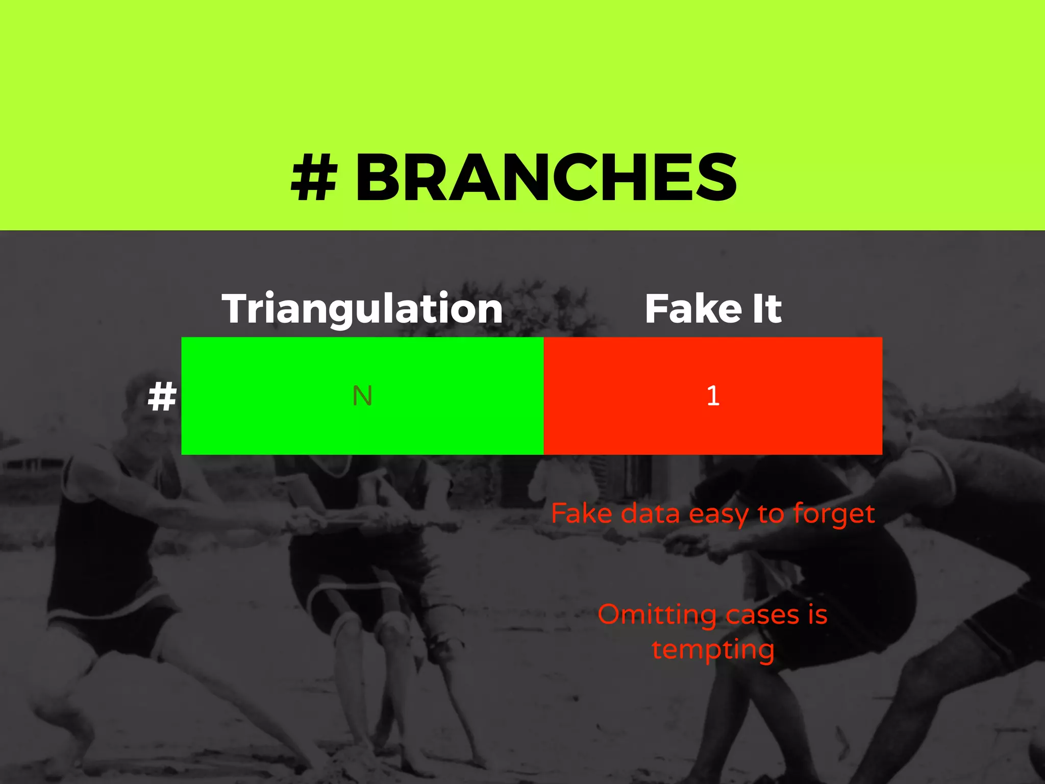# BRANCHES
Triangulation Fake It
# N 1
Fake data easy to forget
Omitting cases is
tempting
 