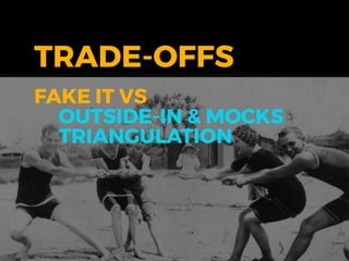 TRADE-OFFS
FAKE IT VS
OUTSIDE-IN & MOCKS
TRIANGULATION
 