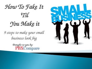 How To Fake It
     ‘Til
 You Make it
9 steps to make your small
     business look big
     Brought to you by:
 