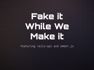Fake it
While We
Make it
featuring rails-api and ember.js
 