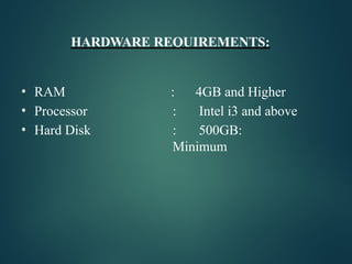 HARDWARE REQUIREMENTS:
• RAM
• Processor
• Hard Disk
: 4GB and Higher
: Intel i3 and above
: 500GB:
Minimum
 