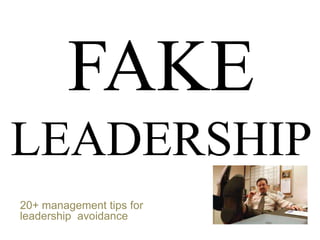 FAKE
LEADERSHIP
20+ management tips for
leadership avoidance
 