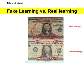 This is all about:
Fake Learning vs. Real learning
(real money)
(fake money)
http://www.anonymousartofrevolution.com/2012/10/real-money-vs-fake-money.html
 