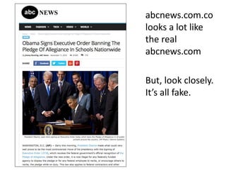 abcnews.com.co
looks a lot like
the real
abcnews.com
But, look closely.
All the news is
fake.
 