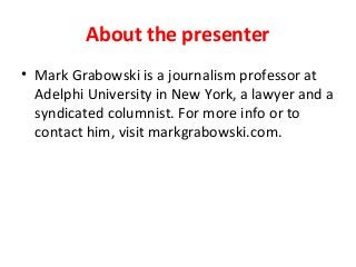 About the presenter
• Mark Grabowski is a journalism professor at
Adelphi University in New York, a lawyer and a
syndicated columnist. For more info or to
contact him, visit markgrabowski.com.
 