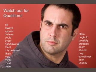 Watch out for
Qualifiers!
all
always
appear
believe
could
every
has/have to
I feel
it is believed
likely
may
might
must
never
often
ought to
possibly
probably
seem
should
only
sometimes
think
usually
 