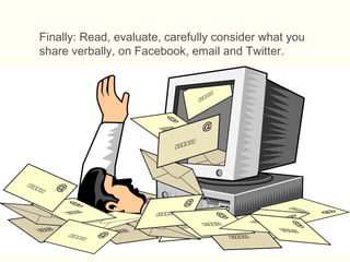 Finally: Read, evaluate, carefully consider what you
share verbally, on Facebook, email and Twitter.
 