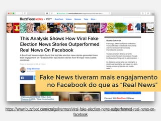 https://www.buzzfeed.com/craigsilverman/viral-fake-election-news-outperformed-real-news-on-
facebook
Fake News tiveram mais engajamento
no Facebook do que as “Real News”
 