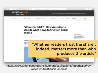 https://www.americanpressinstitute.org/publications/reports/survey-
research/trust-social-media/
“Whether readers trust the sharer,
indeed, matters more than who
produces the article”
 