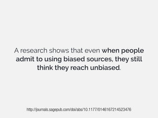 A research shows that even when people
admit to using biased sources, they still
think they reach unbiased.
http://journals.sagepub.com/doi/abs/10.1177/0146167214523476
 