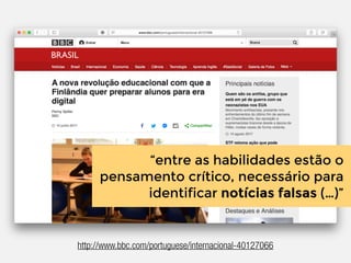 “entre as habilidades estão o
pensamento crítico, necessário para
identificar notícias falsas (…)”
http://www.bbc.com/portuguese/internacional-40127066
 