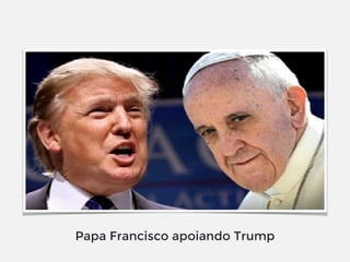 Papa Francisco apoiando Trump
 