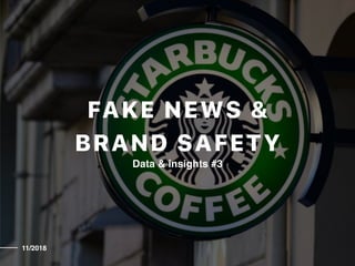 Data & insights #3
FAKE NEWS &
BRAND SAFETY
11/2018
 