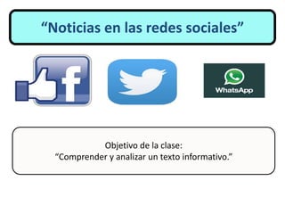 “Noticias en las redes sociales”
Objetivo de la clase:
“Comprender y analizar un texto informativo.”
 