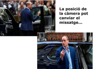 La posició de
la càmera pot
canviar el
missatge...
 