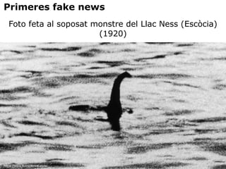 https://www.livescience.com/
Foto feta al soposat monstre del Llac Ness (Escòcia)
(1920)
Primeres fake news
 
