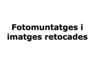 Fotomuntatges iFotomuntatges i
imatges retocadesimatges retocades
 