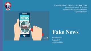 Fake News
Informática II
Segundo A
Angie Alcocer
UNIVERSIDAD ESTATAL DE BOLÍVAR
Facultad de Ciencias de la Salud
Ingeniería en Riesgos de Desastres
Segundo Semestre
 