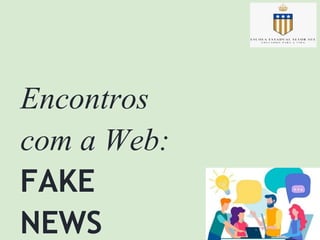 Encontros
com a Web:
FAKE
NEWS
 