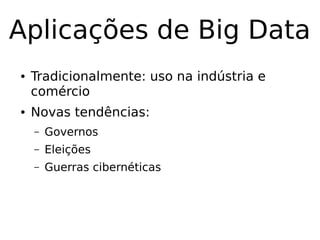 Aplicações de Big Data
● Tradicionalmente: uso na indústria e
comércio
● Novas tendências:
– Governos
– Eleições
– Guerras cibernéticas
 