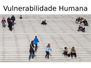 Vulnerabilidade Humana
 