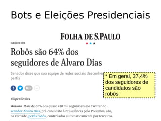 Bots e Eleições Presidenciais
* Em geral, 37,4%
dos seguidores de
candidatos são
robôs
 