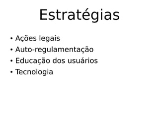 Estratégias
● Ações legais
● Auto-regulamentação
● Educação dos usuários
● Tecnologia
 