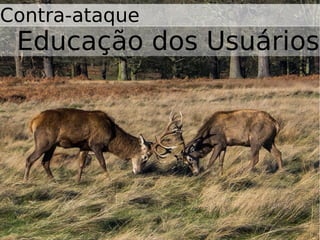 Contra-ataque
Educação dos Usuários
 