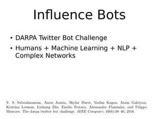 Influence Bots
● DARPA Twitter Bot Challenge
● Humans + Machine Learning + NLP +
Complex Networks
 