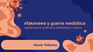 #fakenews y guerra mediática
Alexéi Tellerías
SOBREVIVIR EN TIEMPOS DE POSVERDAD Y COVID19
 