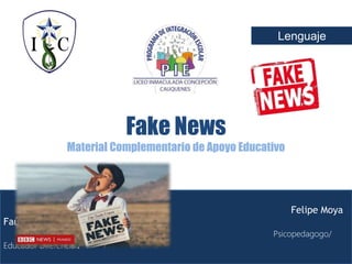 Felipe Moya
Faúndez
Psicopedagogo/
Educador Diferencial.
Fake News
Material Complementario de Apoyo Educativo
Lenguaje
 
