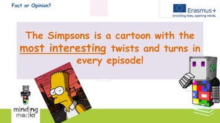 Fact or Opinion?
The Simpsons is a cartoon with the
most interesting twists and turns in
every episode!
 