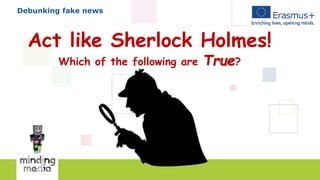 Debunking fake news
Act like Sherlock Holmes!
Which of the following are True?
 