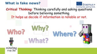 What is fake news?
Critical Thinking: Thinking carefully and asking questions
before believing something.
It helps us decide if information is reliable or not.
 