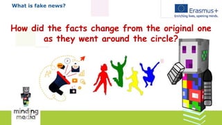 What is fake news?
How did the facts change from the original one
as they went around the circle?
 