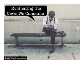 Evaluating the
News We Consume!
ShellyTerrell.com/news
 