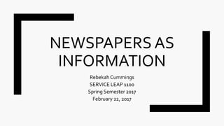 NEWSPAPERS AS
INFORMATION
Rebekah Cummings
SERVICE LEAP 1100
Spring Semester 2017
February 22, 2017
 